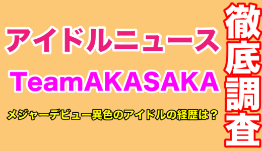 アイドルグループ「TeamAKASAKA」がメジャーデビュー異色のアイドルの経歴は？