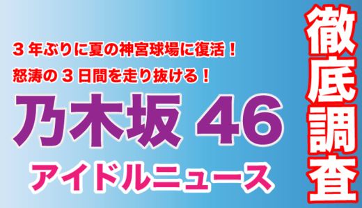 乃木坂46が3年ぶりに夏の神宮球場に復活！怒涛の3日間を走り抜ける！